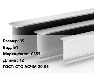Двутавровая балка 35 Б1 С355 L=12 ГОСТ: СТО АСЧМ 20-93